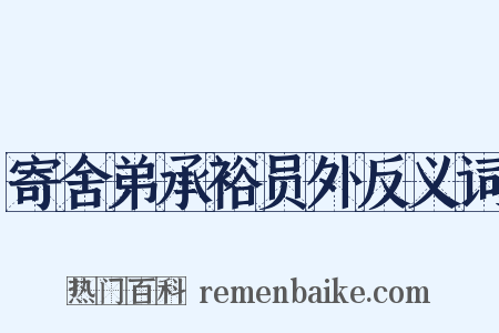 寄舍弟承裕员外反义词是什么意思的图片